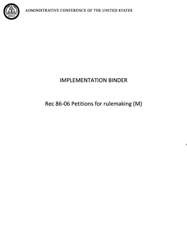 handle is hein.acus/acusaaeb0001 and id is 1 raw text is: ADMINISTRATIVE CONFERENCE OF THE UNITED STATES


     IMPLEMENTATION BINDER



Rec 86-06 Petitions for rulemaking (M)


