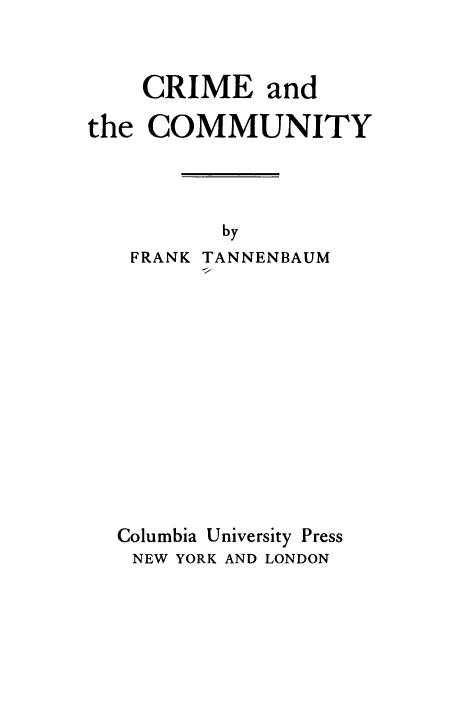 handle is hein.agopinions/cmeadtecuy0001 and id is 1 raw text is: 



    CRIME and

the COMMUNITY




          by
   FRANK TANNENBAUM













   Columbia University Press
   NEW YORK AND LONDON


