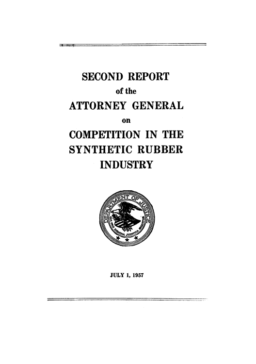handle is hein.agopinions/ragcosru0002 and id is 1 raw text is: SECOND REPORT
of the
ATTORNEY GENERAL
on
COMPETITION IN THE
SYNTHETIC RUBBER
INDUSTRY

JULY 1, 1957


