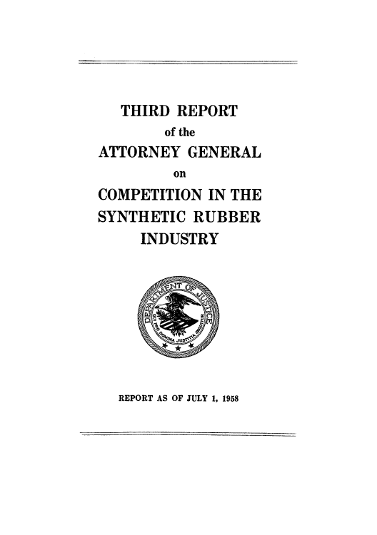 handle is hein.agopinions/ragcosru0003 and id is 1 raw text is: THIRD REPORT

of the
ATTORNEY GENERAL
on
COMPETITION IN THE
SYNTHETIC RUBBER
INDUSTRY

REPORT AS OF JULY 1, 1958


