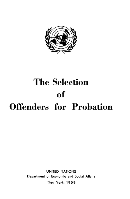handle is hein.agopinions/sltnoofdr0001 and id is 1 raw text is: 











         The   Selection

                 of

Offenders for Probation


       UNITED NATIONS
Department of Economic and Social Affairs
       New York, 1959


