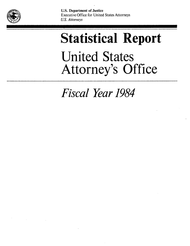 handle is hein.agopinions/udstsany1984 and id is 1 raw text is:            U.S. Department of Justice
  ' Executive  Office for United States Attorneys
wt,        US. Attorneys
           Statistical Report
           United States
           Attorney's Office

           Fiscal Year 1984


