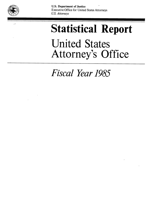 handle is hein.agopinions/udstsany1985 and id is 1 raw text is:         U .S. Department of Justice
a Executive Office for United States Attorneys
        U: StUeS. Attorneys

        Statistical Report
        United States
        Attorney's Office

        Fiscal  Year  1985


