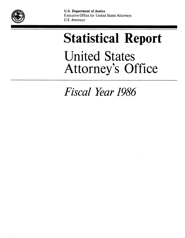 handle is hein.agopinions/udstsany1986 and id is 1 raw text is: U .S. Department of Justice
Executive Office for United States Attorneys
US. Attorneys

Statistical Report
United States
Attorney's Office

Fiscal   Year   1986


