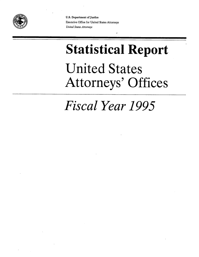 handle is hein.agopinions/udstsany1995 and id is 1 raw text is: U.S. Department of Justice
Executive Office for United States Attorneys
United States Attorneys

Statistical Report
United States
Attorneys' Offices
Fiscal Year 1995


