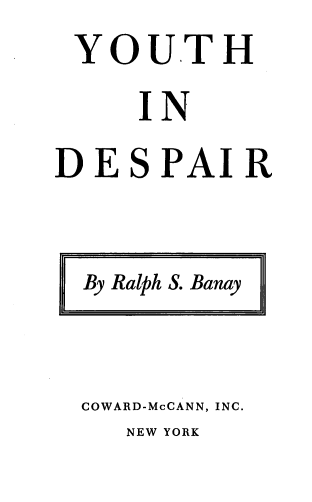 handle is hein.agopinions/ythdp0001 and id is 1 raw text is: YOU.TH
     IN
DESPAIR


  By Ralph S. Banay


  COWARD-McCANN, INC.
    NEW YORK


