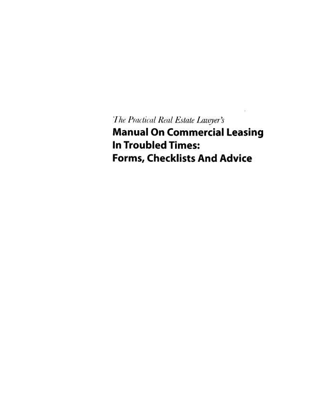 handle is hein.ali/mcltt0001 and id is 1 raw text is: 








'Ike Practical Real Estate Lawyer's
Manual  On Commercial  Leasing
In Troubled Times:
Forms, Checklists And Advice


