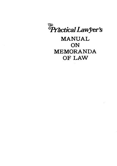 handle is hein.ali/plmml0001 and id is 1 raw text is: 



*P!rctical Lawyer's
   MANUAL
     ON
 MEMORANDA
    OF LAW


