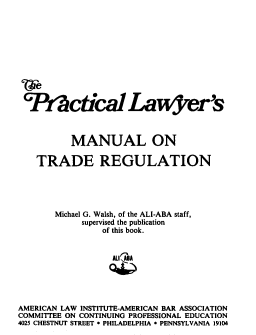 handle is hein.ali/plmtr0001 and id is 1 raw text is: 












Pfctica Lawyer's



          MANUAL ON

   TRADE REGULATION





       Michael G. Walsh, of the ALI-ABA staff,
            supervised the publication
                of this book.


                  All aABA





AMERICAN LAW INSTITUTE-AMERICAN BAR ASSOCIATION
COMMITTEE ON CONTINUING PROFESSIONAL EDUCATION
4025 CHESTNUT STREET * PHILADELPHIA * PENNSYLVANIA 19104


