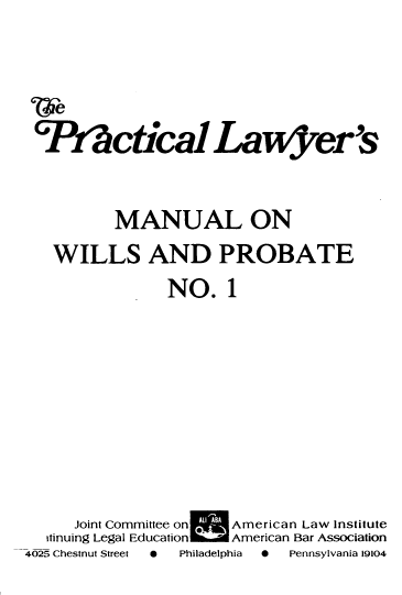 handle is hein.ali/plmwp0001 and id is 1 raw text is: *P~ctica1 Lawyer's
MANUAL ON
WILLS AND PROBATE
NO. 1
Joint Committee on  American Law Institute
itinuing Legal Education  American Bar Association
4025 Chestnut Street  0  Philadelphia  0  Pennsylvania 19104


