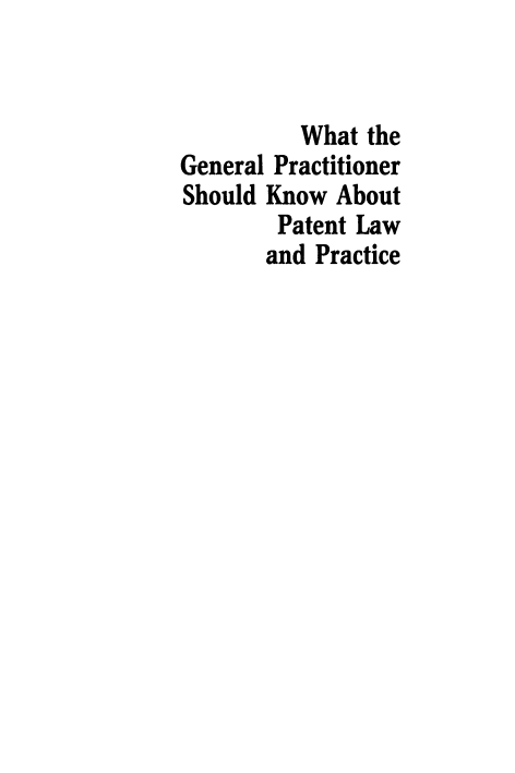 handle is hein.ali/ptlwpr0001 and id is 1 raw text is: 


          What the
General Practitioner
Should Know  About
        Patent Law
        and Practice



