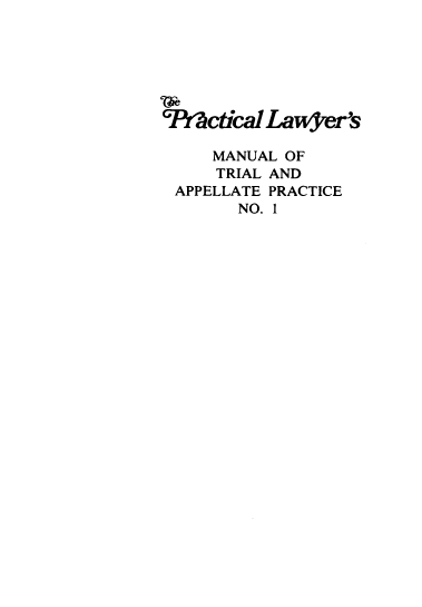 handle is hein.ali/taapno0001 and id is 1 raw text is: 






*Pr~ctical Lawijrer'S

     MANUAL OF
     TRIAL AND
 APPELLATE PRACTICE
        NO. 1


