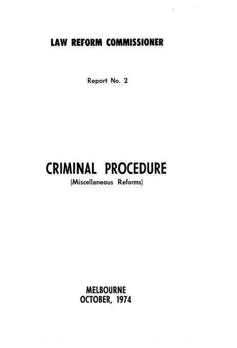 handle is hein.alrc/cmprdu0001 and id is 1 raw text is: LAW REFORM COMMISSIONER

Report No. 2
CRIMINAL PROCEDURE
(Miscellaneous Reforms)
MELBOURNE
OCTOBER, 1974


