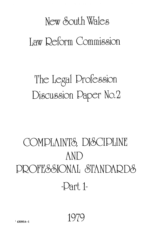 handle is hein.alrc/compdis0001 and id is 1 raw text is: 
      New South Wales
   Law Deform Commision


   The Legal Profesion
   Discussion Paper No.2



 COMPLAINTS, DICIPLINE
          AND
PQOFESSIONAL &TANDAQDS
         -Part 1-

6309A-11979


