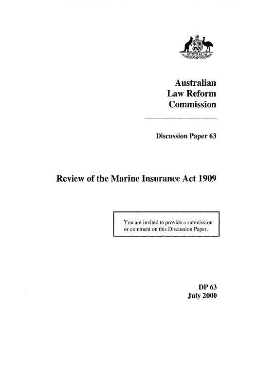 handle is hein.alrc/revmarin0001 and id is 1 raw text is: 





    4I, >AUBTRALA Pd



  Australian
Law Reform
Commission


                             Discussion Paper 63




Review of the Marine Insurance Act 1909


You are invited to provide a submission
or comment on this Discussion Paper.


   DP 63
July 2000


