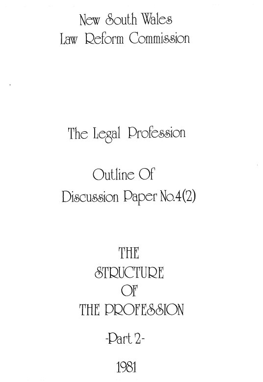 handle is hein.alrc/strprof0004 and id is 1 raw text is:    New South Wales
Law Deforni Commision




The Legal Profe&sion

     Outline Of
Discussion Paper No.4(2)


         THE
     STQUCTUQE
         OF


THE PQOFE66IAON


-part


2-


1981


