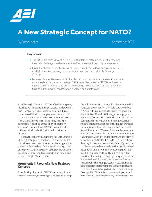 handle is hein.amenin/aeiaaav0001 and id is 1 raw text is: 

















Key Points

  * The 2010 Strategic Concept is NATO's authoritative strategic document, describing
     the goals, challenges, and means for the alliance to meet its security requirements.
  * Given the changed security landscape-especially Russia's illegal annexation of Crimea
     in 2014-there is increasing pressure within the alliance to update the Strategic
     Concept.
  * Because of current tensions within the alliance, now might not be the ideal time to have
     a debate about fundamental strategy. Still, it would be better for NATO to address its
     internal conflicts head-on and begin developing a new Strategic Concept rather than
     have its fear of a lack of consensus on display in an outdated one.


In its Strategic Concept, NATO defines its purpose,
identifies key threats to alliance security, and explains
how-with a particular view to its armed forces-
it seeks to deal with those goals and threats.1 The
Concept is thus, besides the North Atlantic Treaty
itself, the alliance's most important strategic
document. It must be agreed on by all member
states and communicate NATO's political and
military priorities both inside and outside the
alliance.
   Today, the calls for modemizing the 2oio Strategic
Concept have gained traction. But those calls are
met with concerns over whether this is the opportune
time for a debate about fundamental strategy. This
paper provides an overview of each side's arguments
and explains why the alliance should start developing
a new Strategic Concept now.

Arguments in Favor of a New Strategic
Concept

By reflecting changes in NATO's geostrategic and
internal situation, the Strategic Concept helps keep


the alliance current. In 1991, for instance, the first
Strategic Concept after the Cold War described
NATO's role in a new world order. This was the
first time NATO made its Strategic Concept public-
a practice that was kept from then on. At NATO's
Soth birthday in 1999, a new Strategic Concept
reflected the consequences of the Balkan wars and
the addition of Poland, Hungary, and the Czech
Republic-former Warsaw Pact members-to the
alliance. The current 2OO Strategic Concept reflects
the experiences of 9/11 and the fight against Islamist
terrorism, in particular the NATO-led International
Security Assistance Force mission in Afghanistan.
   There is no predetermined timeline in which NATO
must agree on a new Strategic Concept; neither
must it regularly reaffirm the current one. The
tradition of updating the Concept every 1o years or so
has proved useful, though, and there are four main
reasons why the changed security situation since
2010 indicates that revising the Concept is needed.
   First is Russia's changed role. In the 2oio Strategic
Concept, NATO aims for a true strategic partnership
with Russia. Counterterrorism, disarmament, and


AMERICAN ENTERPRISE INSTITUTE


