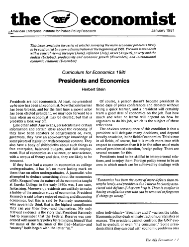 handle is hein.amenin/aeieco1981 and id is 1 raw text is: 




the a economist

I American Enterprise Institute for Public Policy Research    January 1981


This issue concludes the series of articles surveying the main economic problems likely
to be confronted by a new administration at the beginning of1981. Previous issues dealt
with a general view of the topic (June), inflation (July), taxes (A ugust), poverty and the
budget (October), productivity and economic growth (November), and international
economic relations (December).


                   Curriculum   for Economics 1981

                Presidents and Economics

                              Herbert  Stein


Presidents are not economists. At least, no president
up to now has been an economist. Now that one barrier
has been broken, and for the first time a movie actor
has been elected president, we may look forward to a
time when an economist may  be elected; but that is
probably a long way off.
  Like other adult Americans, presidents have certain
information and certain ideas about the economy. If
they have been  senators or congressmen or, even,
governors, they have an above-average knowledge of
some pieces oflegislation with economic content. They
also have a body of shibboleths about such things as
free enterprise, balanced budgets, and full employ-
ment. But of economics as a science, or near-science,
with a corpus of theory and data, they are likely to be
innocent.
  If they have had a course in economics as college
undergraduates, it has left no more lasting mark on
them than on other undergraduates. A journalist who
attempted to deduce something about the economics
of Mr. Reagan from the nature of the economics taught
at Eureka College in the early 1930s was, I am sure,
fantasizing. Moreover, presidents are unlikely to make
a hobby of the amateur study of economics. President
Kennedy  is said to have enjoyed reading and discussing
economics, but this is said by Kennedy economists
who  apparently think that is the highest compliment
they can pay their hero-and  themselves. My only
relevant evidence is the story that President Kennedy
had to remember  that the Federal Reserve was con-
cerned with monetary policy by reminding himselfthat
the name  of the chairman of the Fed-Martin-and
money  both began with the letter m.


  Of course, a person doesn't become president in
these days of press conferences and debates without
being a quick learner, and a president will certainly
learn a good deal of economics on the job. But how
much  and  what he learns will depend on how  he
organizes to do his job, which is the subject of these
reflections.
  The obvious consequence of this condition is that a
president will delegate many decisions, and depend
heavily on advice, in the field of economics. This is true
in all fields, of course, but it is much more true with
respect to economics than it is in the other usual main
area of presidential attention, foreign policy. There are
several reasons for this.
  Presidents tend to be skillful in interpersonal rela-
tions, and to enjoy them. Foreign policy seems to be an
area in which much can be achieved by dealings with



Economics has been the scene of more defeats than tri-
umphs lately, and presidents don'tlike to be closely asso-
ciated with defeats if they can help it. There is comfort in
having an inflation czar who can be removed orforgotten
if things go wrong.



other individuals-Brezhnev and l-across the table.
Economic  policy deals with abstractions, or statistics or
masses. The president cannot confront the GNP eye-
ball to eyeball, or even the consumer. Some presi-
dents think they can deal with economic problems on a


The AEl Economist / l


