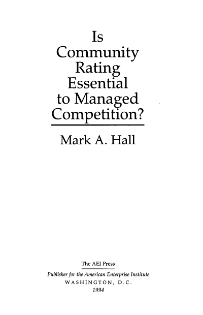 handle is hein.amenin/cremcm0001 and id is 1 raw text is: Is
Community
Rating
Essential
to Managed
Competition?
Mark A. Hall
The AEI Press
Publisher for the American Enterprise Institute
WASHINGTON, D.C.
1994


