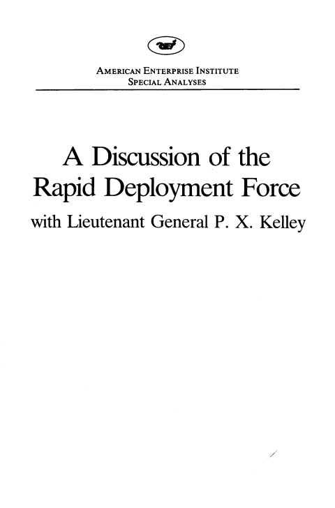 handle is hein.amenin/drdfk0001 and id is 1 raw text is: AMERICAN ENTERPRISE INSTITUTE
SPECIAL ANALYSES
A Discussion of the
Rapid Deployment Force
with Lieutenant General P. X. Kelley

/


