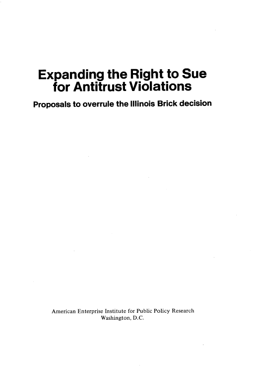 handle is hein.amenin/egtrttse0001 and id is 1 raw text is: 






Expanding the Right to Sue
     for  Antitrust Violations
Proposals to overrule the Illinois Brick decision





















    American Enterprise Institute for Public Policy Research
                Washington, D.C.


