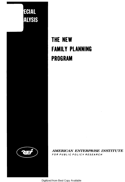 handle is hein.amenin/nwfmp0001 and id is 1 raw text is: 





THE  NEW


FAMILY   PLANNING

PROGRAM


AMERICAN   ENTERPRISE  INSTITUTE
FOR PUBLIC POLICY RESEARCH


Digitized from Best Copy Available


