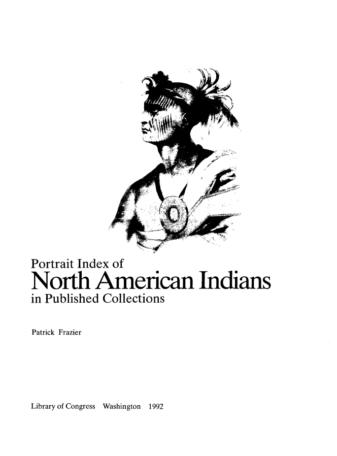 handle is hein.amindian/poridxnain0001 and id is 1 raw text is: 

















Portrait Index of
North American Indians
in Published Collections

Patrick Frazier


Library of Congress Washington   1992


