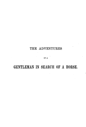 handle is hein.animal/advsrhs0001 and id is 1 raw text is: 












       THE ADVENTURES

              OF A


GENTLEMAN IN SEARCH OF A HORSE,


