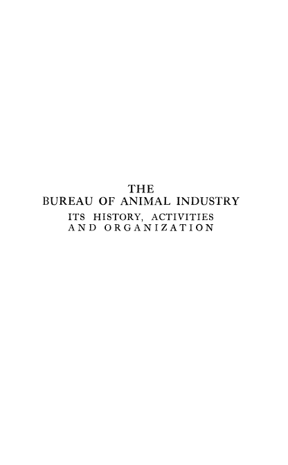 handle is hein.animal/buanind0001 and id is 1 raw text is: THE
BUREAU OF ANIMAL INDUSTRY
ITS HISTORY, ACTIVITIES
AND ORGANIZATION



