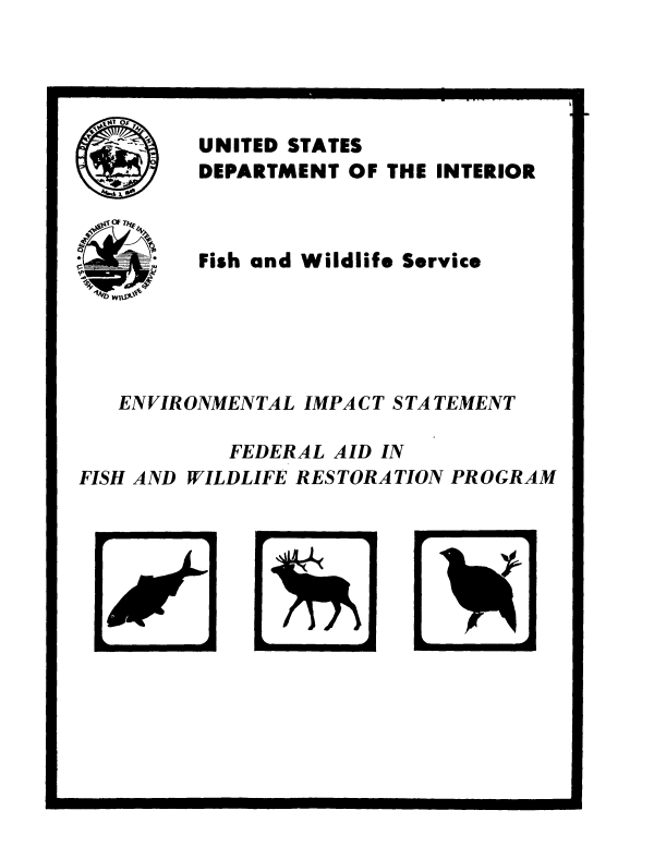 handle is hein.animal/opfdraidp0001 and id is 1 raw text is: 





         UNITED STATES
         DEPARTMENT OF THE INTERIOR

   OF

U    ,   Fish and Wildlife Service





   ENVIRONMENTAL IMPACT STATEMENT

            FEDERAL AID IN
FISH AND WILDLIFE RESTORATION PROGRAM


