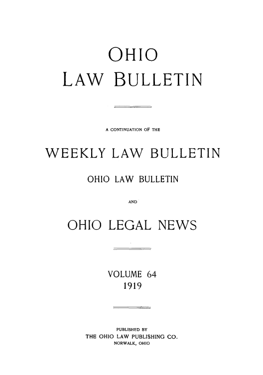 handle is hein.barjournals/ohlwb0064 and id is 1 raw text is: OHIO
LAW BULLETIN
A CONTINUATION OF THE
WEEKLY LAW BULLETIN
OHIO LAW  BULLETIN
AND
OHIO LEGAL NEWS

VOLUME
1919

64

PUBLISHED BY
THE OHIO LAW PUBLISHING CO.
NORWALK, OHIO


