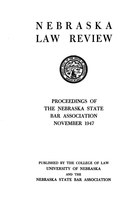 handle is hein.barjournals/pcdnsba0038 and id is 1 raw text is: 



NEBRA


LAW


SKA


REVIEW


     PROCEEDINGS OF
  THE NEBRASKA STATE
    BAR ASSOCIATION
    NOVEMBER   1947






 PUBLISHED BY THE COLLEGE OF LAW
   UNIVERSITY OF NEBRASKA
         AND THE
NEBRASKA STATE BAR ASSOCIATION


