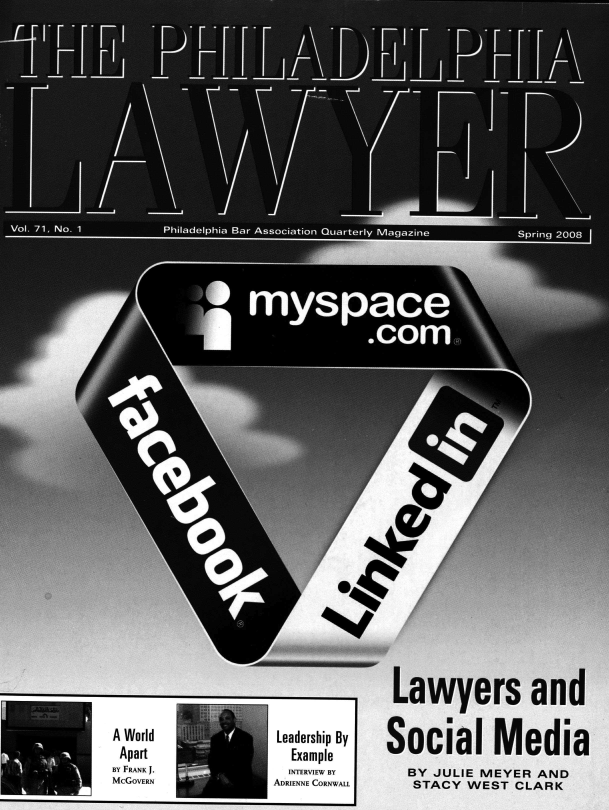 handle is hein.barjournals/phillaw0071 and id is 1 raw text is: 















ON


\°o


,e0


A World    a        Leadership By
Apart                 Example
BY FRANK J.          INTERVIEW BY
MCGOVERN           ADRIENNE CORNWALL


Lawyers and


Social Media
   BY JULIE MEYER AND
   STACY  WEST CLARK


