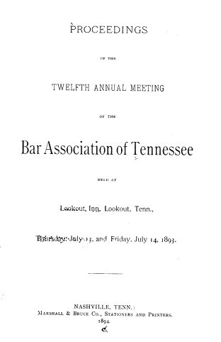 handle is hein.barjournals/ptennsee1893 and id is 1 raw text is: 



    PROCEEDI NGS




           OF THE




TWELFTH   ANNUAL  MEETING




           OF THE


Bar  Association of Tennessee




                  HEIID AT




         Lookout. Ion, Lookout, Tenn.,




   'j)*h1'dcY:-July 3, and Friday, July 14, 1893.











            NASHVILLE, TENN.:
    MARSHALL & BRUCE CO., STATIONERS AND PRINTERS.
                  1894.


