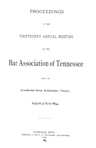 handle is hein.barjournals/ptennsee1894 and id is 1 raw text is: 




     PROCEEDI NGS





           OF THE





THIRTEENTH ANNUAL  MEETING





           OF THE


Bar  Association of Tennessee






                ll-i .I AT





      Lookout nn; L 66koti. Tenn.,


      \A.11IlI.E, TFNN.:
MARH\I.1 S B I'F CO. .TAToNERS AND PRINTERA1.
          1194.


