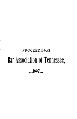 handle is hein.barjournals/ptennsee1897 and id is 1 raw text is: 








       PROCEEDINGS

Bar Association of Tennessee,

          ...1897...


