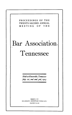 handle is hein.barjournals/ptennsee1903 and id is 1 raw text is: 







    PROCEEDINGS OF THE
    TWENTY-SECOND ANNUAL
    MEETING OF THE








Bar Association.



     Tennessee









     Held at Knoxville, Tennessee
     July 1st, 2nd and 3rd, 1903









     BRANDON PRI'ING' tOI,'AN i
           NASHVILLE


