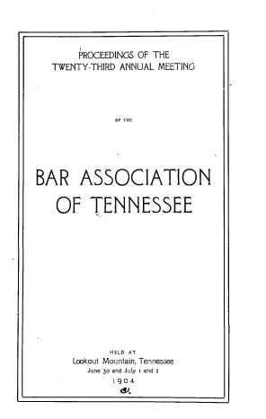 handle is hein.barjournals/ptennsee1904 and id is 1 raw text is: 




       PROCEEDINGS OF THE
   TWENTY-THIRD ANNUAL MEETING





             OF THE






BAR ASSOCIATION


   OF TENNESSEE















            HELD AT
      Lookout Mountain, Tennessee
        June 30 and July i and 2
             1904


