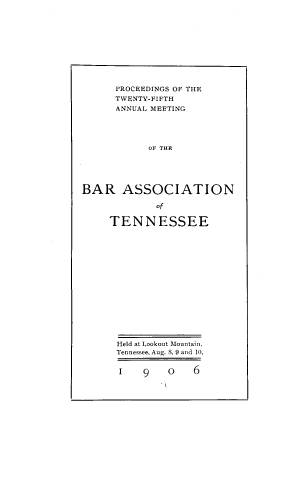 handle is hein.barjournals/ptennsee1906 and id is 1 raw text is: 












      PROCEEDINGS OF THE
      TWENTY-FIFTH
      ANNUAL MEETING





           OF THE






BAR ASSOCIATION

             of


     TENNESSEE


















     Held at Lookout Mountain,
     Tennessee, Aug. S, 9 and 10,


     I     9   o   6


