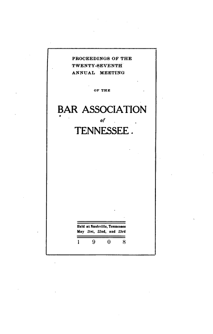 handle is hein.barjournals/ptennsee1908 and id is 1 raw text is: 










    PROCEEDINGS OF THE
    TWENTY-SEVENTH
    ANNUAL  MEETING


          OF THE



BAR ASSOCIATION

            of

     TENNESSEE .



















     Held at Nashville, Tennessee
     May 21st, 22nd, and 23rd

     1    9   0    8


