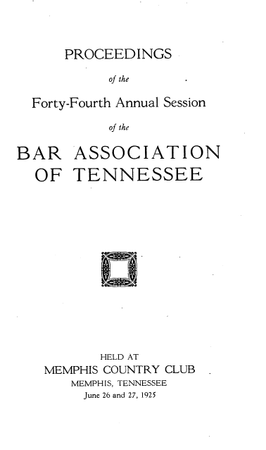 handle is hein.barjournals/ptennsee1925 and id is 1 raw text is: 



      PROCEEDINGS

           of the

  Forty-Fourth Annual Session

           of the


BAR ASSOCIATION

  OF   TENNESSEE
















          HELD AT
   MEMPHIS COUNTRY CLUB
       MEMPHIS, TENNESSEE
       June 26 and 27, 1925



