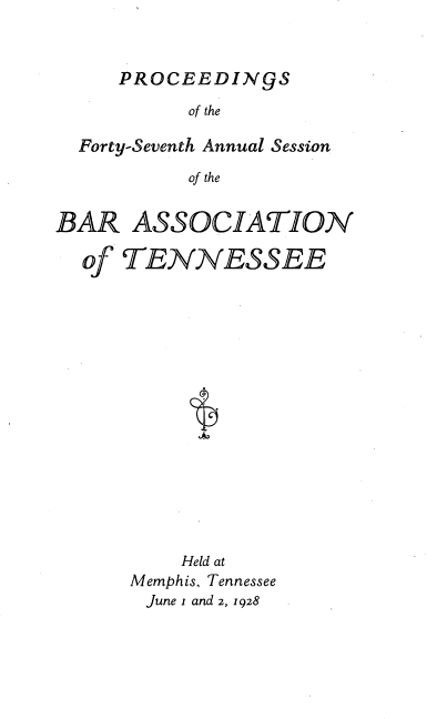handle is hein.barjournals/ptennsee1928 and id is 1 raw text is: 



PROCEEDIN9S


           of the

  Forty-Seventh Annual Session

           of the


BAR   ASSOCIATION

  of  TENNESSEE


    Held at
Memphis, Tennessee
June i and 2, 1928


