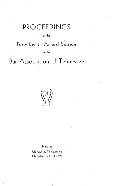 handle is hein.barjournals/ptennsee1929 and id is 1 raw text is: 






  PROCEEDINGS

           of the

Forty-Eighth Annual Session

           of the


Bar Association  of Tennessee


    Held at
Memphis, Tennessee
October 24, 1929


