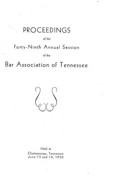 handle is hein.barjournals/ptennsee1930 and id is 1 raw text is: 






    PROCEEDINGS

           of the

Forty-Ninth Annual Session

           of the


Bar Association   of Tennessee


     Held at
Chattanooga, Tennessee
June 13 and 14, 1930


