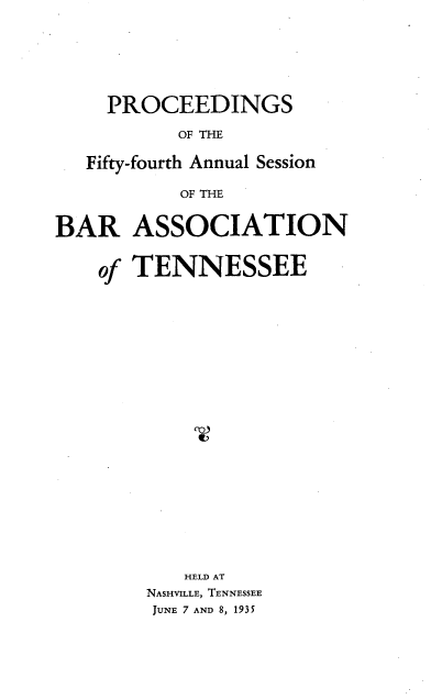 handle is hein.barjournals/ptennsee1935 and id is 1 raw text is: 







     PROCEEDINGS

           OF THE

   Fifty-fourth Annual Session

           OF THE


BAR ASSOCIATION


    of TENNESSEE

























           HELD AT
        NASHVILLE, TENNESSEE
        JUNE 7 AND 8, 1935


