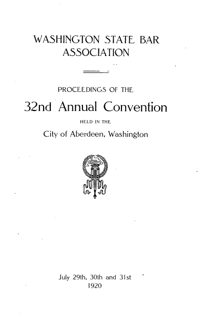 handle is hein.barjournals/rptwashbr1920 and id is 1 raw text is: WASHINGTON STATE BAR
ASSOCIATION
PROCEEDINGS OF THE

32nd Annual

Convention

HELD IN THE
City of Aberdeen, Washington
aI

July 29th, 30th and 31st
1920


