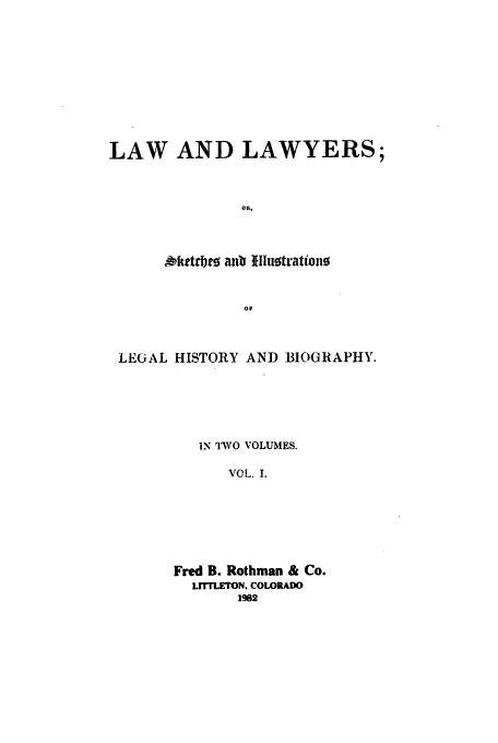 handle is hein.beal/adab0001 and id is 1 raw text is: 










LAW AND LAWYERS;



               OR,



      Oketrbteg anb flflutrationo


                OF



 LEGAL HISTORY AND BIOGRAPHY.





          IN IlAVO VOLUMES.

              VOL. I.






        Fred B. Rothman & Co.
          LflTLETON. COLORADO
               1982


