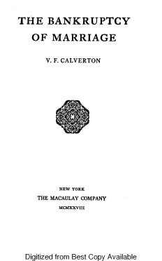 handle is hein.beal/bkrymg0001 and id is 1 raw text is: 

THE   BANKRUPTCY


OF  MARRIAGE


   V. F. CALVERTON


















      NEW YORK
 THE MACAULAY COMPANY
      MCMXXVIII


Digitized from Best Copy Available


