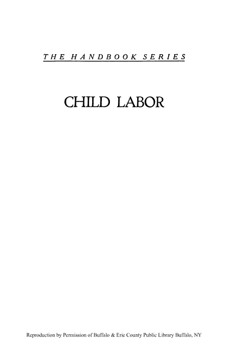 handle is hein.beal/chilab0001 and id is 1 raw text is: THE HANDBOOK SERIES

CHILD LABOR

Reproduction by Permission of Buffalo & Erie County Public Library Buffalo, NY


