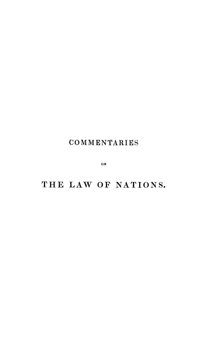 handle is hein.beal/cmlwnati0001 and id is 1 raw text is: 















    COMMENTARIES

         ON

THE LAW  OF NATIONS.


